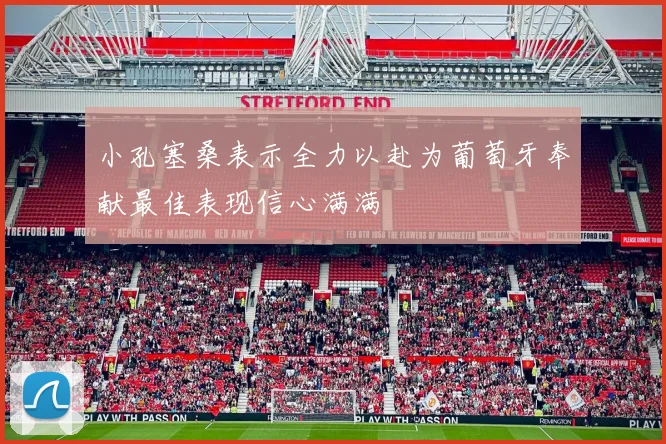 小孔塞桑表示全力以赴为葡萄牙奉献最佳表现信心满满