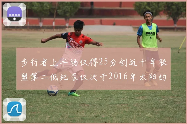 步行者上半场仅得25分创近十年联盟第二低纪录仅次于2016年太阳的22分