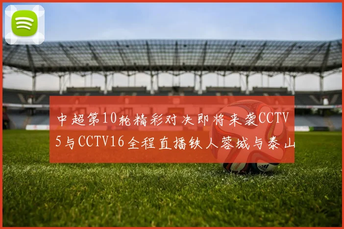 中超第10轮精彩对决即将来袭CCTV5与CCTV16全程直播铁人蓉城与泰山申花之战