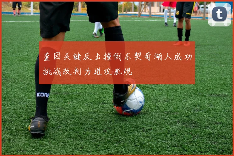 奎因关键反击撞倒东契奇湖人成功挑战改判为进攻犯规