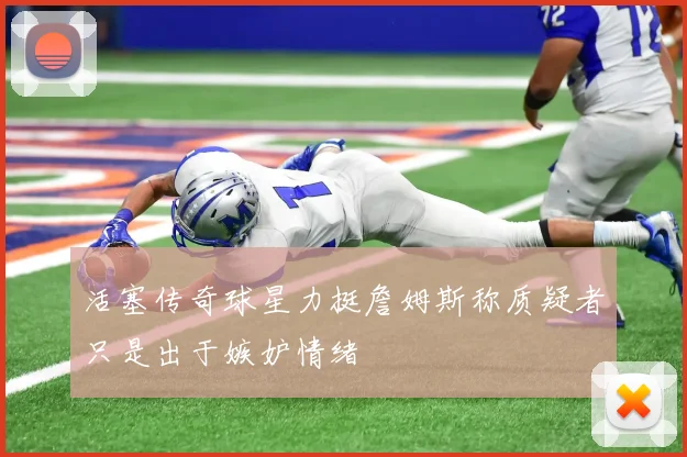 活塞传奇球星力挺詹姆斯称质疑者只是出于嫉妒情绪