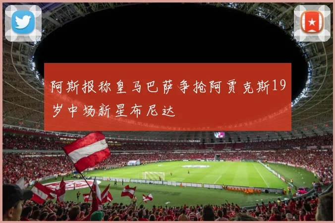 阿斯报称皇马巴萨争抢阿贾克斯19岁中场新星布尼达