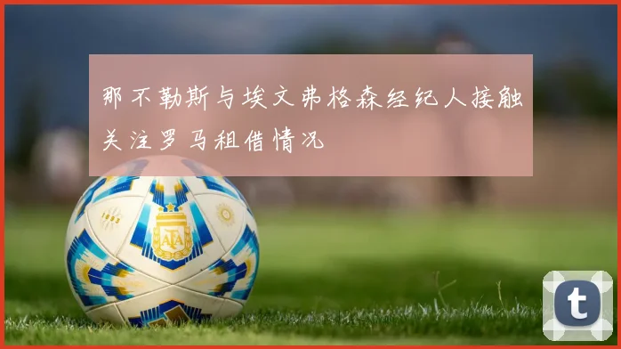 那不勒斯与埃文弗格森经纪人接触关注罗马租借情况