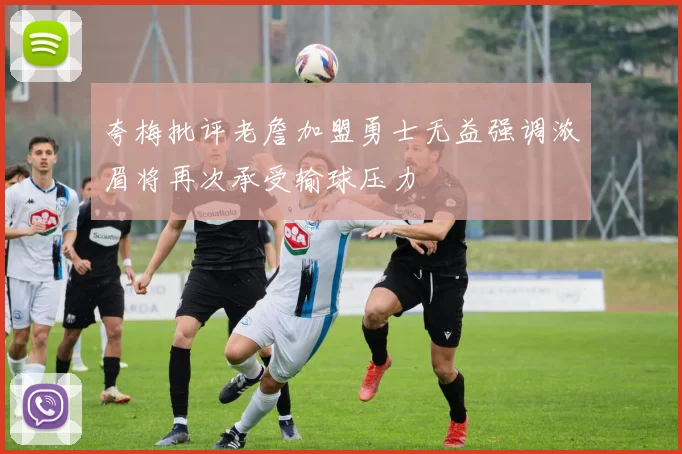 夸梅批评老詹加盟勇士无益强调浓眉将再次承受输球压力